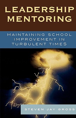 Leadership Mentoring: Maintaining School Improvement in Turbulent Times - Gross, Steven Jay