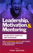 Leadership, Motivation & Mentoring - 28 Day Boot Camp for New Managers: The 63 Essential Tactics for Taking Your Team from Mediocre to Magnificent!