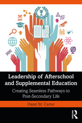 Leadership of Afterschool and Supplemental Education: Creating Seamless Pathways to Post-Secondary Life - Carter, Hazel M