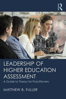 Leadership of Higher Education Assessment: A Guide to Theory for Practitioners - Fuller, Matthew B