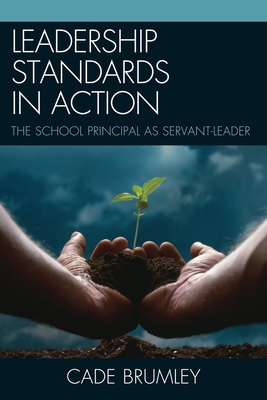 Leadership Standards in Action: The School Principal as Servant-Leader - Brumley, Cade