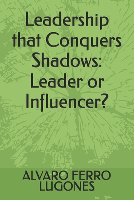 Leadership that Conquers Shadows: Leader or Influencer? - Ferro Lugones, Alvaro