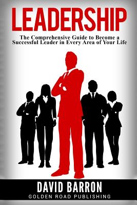 Leadership: The Comprehensive Guide to Become a Successful Leader in Every Area of Your Life - Barron, David