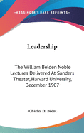 Leadership: The William Belden Noble Lectures Delivered At Sanders Theater, Harvard University, December 1907