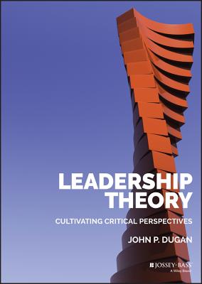 Leadership Theory: Cultivating Critical Perspectives - Dugan, John P