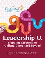 Leadership U.: Preparing Students for College, Career, and Beyond: Grades 6-8: Developing Key Life Skills