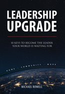 Leadership Upgrade: 10 Keys to Become the Leader Your World Is Waiting For - Home, Community, Work: 10 Keys to Become the Leader Your World Is Waiting For - Home, Community, Work