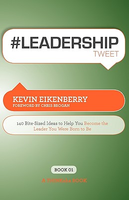 #Leadershiptweet Book01: 140 Bite-Sized Ideas to Help You Become the Leader You Were Born to Be - Eikenberry, Kevin, and Setty, Rajesh (Editor)