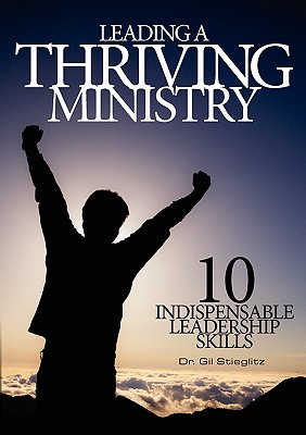 Leading a Thriving Ministry: 10 Indispensable Leadership Skills - Stieglitz, Gil, Dr.