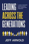 Leading Across Generations: A Guide to Managing and Motivating A Multi-Generational Workforce