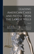 Leading American Cases and Notes Upon the law of Wills: Embracing Testamentary Capacity, Undue Influence, the Admission of Oral Testimony in aid of the Construction of Wills, the Execution of Wills, &c.