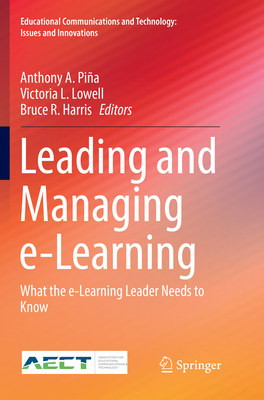 Leading and Managing e-Learning: What the e-Learning Leader Needs to Know - Pia, Anthony A. (Editor), and Lowell, Victoria L. (Editor), and Harris, Bruce R. (Editor)