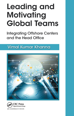 Leading and Motivating Global Teams: Integrating Offshore Centers and the Head Office - Kumar Khanna, Vimal