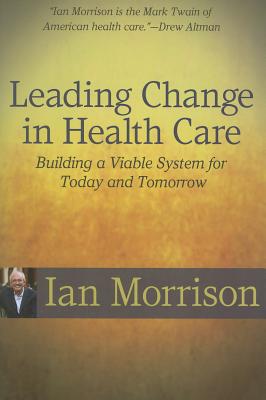 Leading Change in Health Care: Building a Viable System for Today and Tomorrow - Morrison, Ian