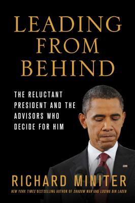Leading from Behind: The Reluctant President and the Advisors Who Decide for Him - Miniter, Richard