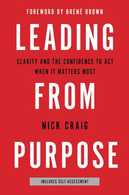 Leading from Purpose: Clarity and the Confidence to Act When It Matters Most - Craig, Nick