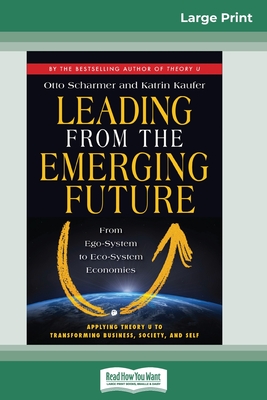 Leading from the Emerging Future: From Ego-System to Eco-System Economies (16pt Large Print Edition) - Scharmer, Otto, and Kaufer, Katrin