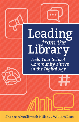 Leading from the Library: Help Your School Community Thrive in the Digital Age - McClintock Miller Shannon, and Bass, William