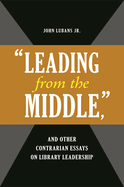 'Leading from the Middle, ' and Other Contrarian Essays on Library Leadership