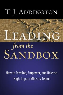 Leading from the Sandbox: How to Develop, Empower, and Release High-Impact Ministry Teams - Addington, T J, and Bridges, Jerry