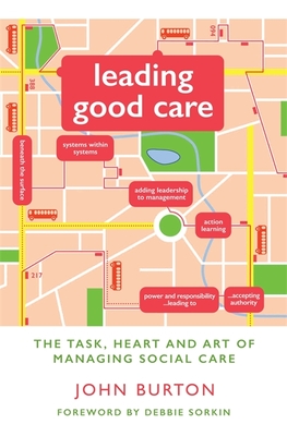Leading Good Care: The Task, Heart and Art of Managing Social Care - Burton, John, Professor, and Sorkin, Debbie (Foreword by)