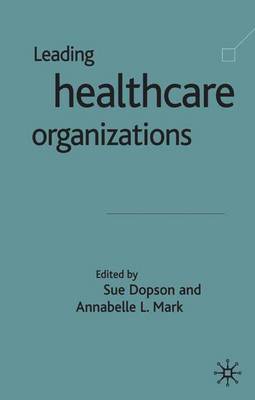 Leading Health Care Organisations - Dopson, S (Editor), and Harrison, A (Editor)