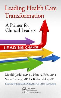 Leading Health Care Transformation: A Primer for Clinical Leaders - Joshi, Drph, and Erb, Mph, and Zhang, Mph