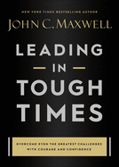 Leading in Tough Times: Overcome Even the Greatest Challenges with Courage and Confidence