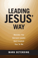 Leading Jesus' Way: Become the Servant Leader God Created You to Be