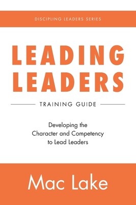 Leading Leaders: Developing the Character and Competency to Lead Leaders - Lake, Mac