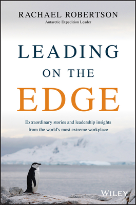 Leading on the Edge: Extraordinary Stories and Leadership Insights from The World's Most Extreme Workplace - Robertson, Rachael