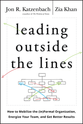 Leading Outside the Lines: How to Mobilize the Informal Organization, Energize Your Team, and Get Better Results - Katzenbach, Jon R, and Khan, Zia