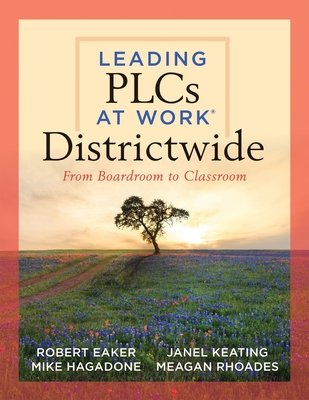 Leading Plcs at Work(r) Districtwide: From Boardroom to Classroom (a Leadership Guide for Teams Districtwide to Collaborate Effectively for Continuous Improvement and to Achieve High Levels of Learning for All Students) - Eaker, Robert, and Hagadone, Mike, and Keating, Janel