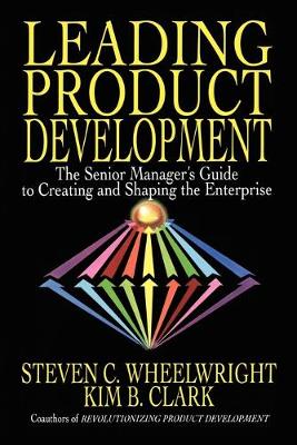 Leading Product Development: The Senior Manager's Guide to Creating and Shaping the Enterprise - Wheelwright, Steven C, Professor