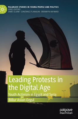 Leading Protests in the Digital Age: Youth Activism in Egypt and Syria - Aslan Ozgul, Billur