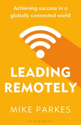 Leading Remotely: Achieving Success in a Globally Connected World - Parkes, Mike