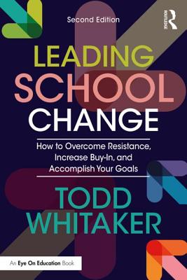 Leading School Change: How to Overcome Resistance, Increase Buy-In, and Accomplish Your Goals - Whitaker, Todd