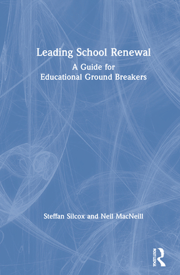 Leading School Renewal: A Guide for Educational Ground Breakers - Silcox, Steffan, and MacNeill, Neil