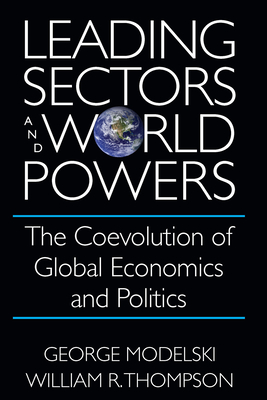 Leading Sectors and World Powers: The Coevolution of Global Economics and Politics - Modelski, George, and Thompson, William R