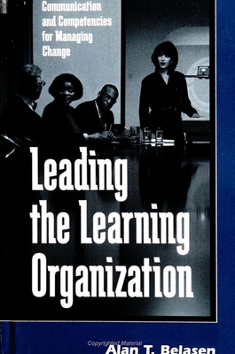 Leading the Learning Organization: Communication and Competencies for Managing Change - Belasen, Alan T