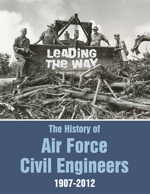 Leading the Way: The History of Air Force Civil Engineers, 1907-2012 - Defense Department (Editor)