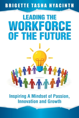 Leading the Workforce of the Future: Inspiring a Mindset of Passion, Innovation and Growth - Hyacinth, Brigette Tasha