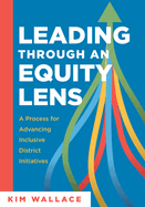 Leading Through an Equity Lens: A Process for Advancing Inclusive District Initiatives (Overcome Barriers to Educational Equity and Refine Systems Into High-Quality Learning Environments.)