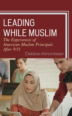 Leading While Muslim: The Experiences of American Muslim Principals after 9/11 - Almontaser, Debbie