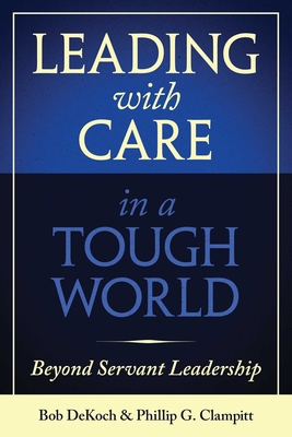 Leading with Care in a Tough World: Beyond Servant Leadership - Clampitt, Phillip G, and Dekoch, Bob