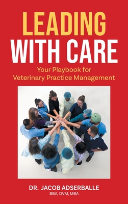 Leading With Care: Your Playbook for Veterinary Practice Management - Adserballe, Jacob, Dr.