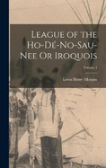 League of the Ho-D-No-Sau-Nee Or Iroquois; Volume 1