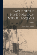 League of the Ho-D-No-Sau-Nee Or Iroquois; Volume 1