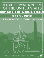 League of Women Voters of the United States Impact on Issues 2016 - 2018: A Guide to Public Policy Positions