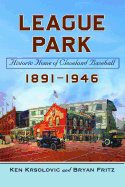 League Park: Historic Home of Cleveland Baseball, 1891-1946